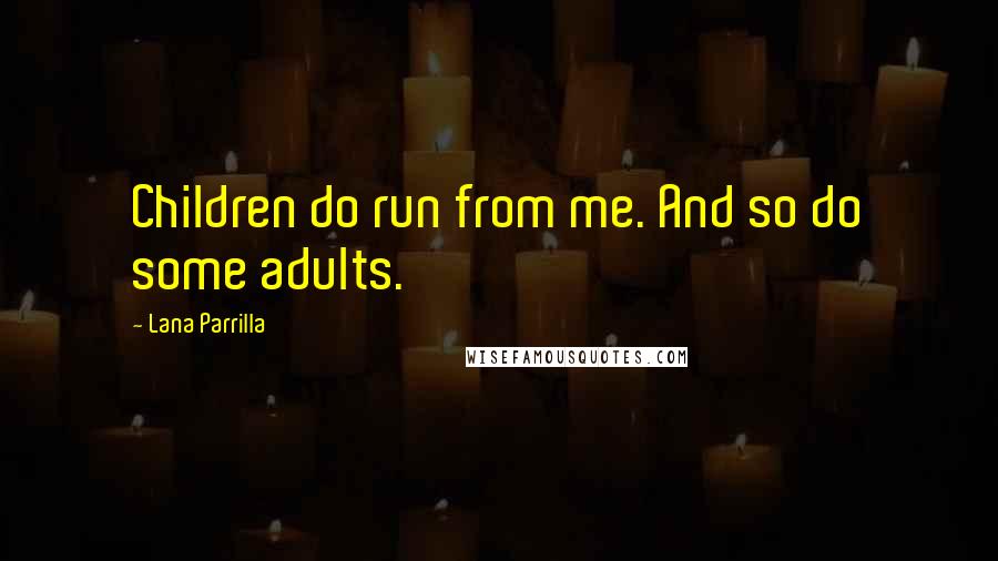 Lana Parrilla quotes: Children do run from me. And so do some adults.