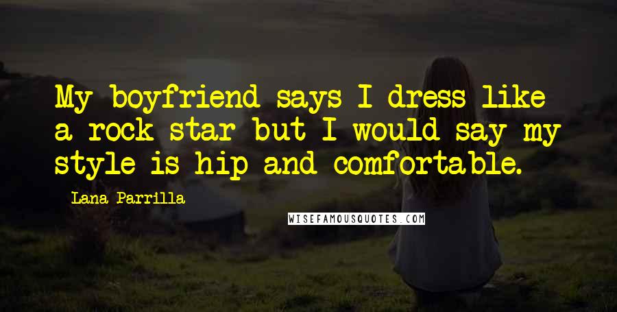 Lana Parrilla quotes: My boyfriend says I dress like a rock star but I would say my style is hip and comfortable. Lana Parrilla quotes: My boyfriend says I dress like a rock star but I would say my style is hip and comfortable.