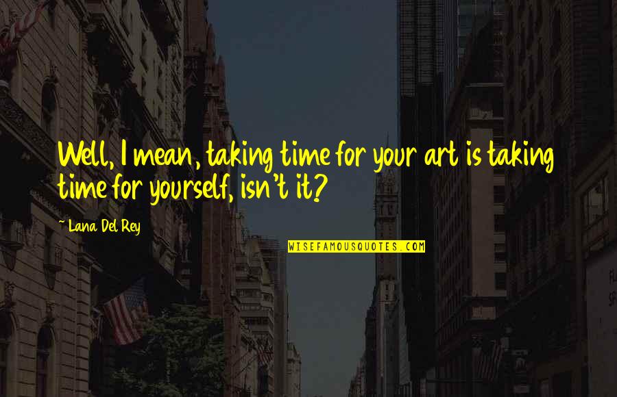 Lana Rey Quotes By Lana Del Rey: Well, I mean, taking time for your art