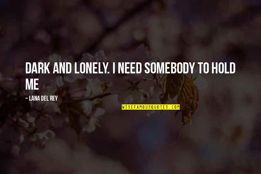 Lana Rey Quotes By Lana Del Rey: Dark and lonely. I need somebody to hold