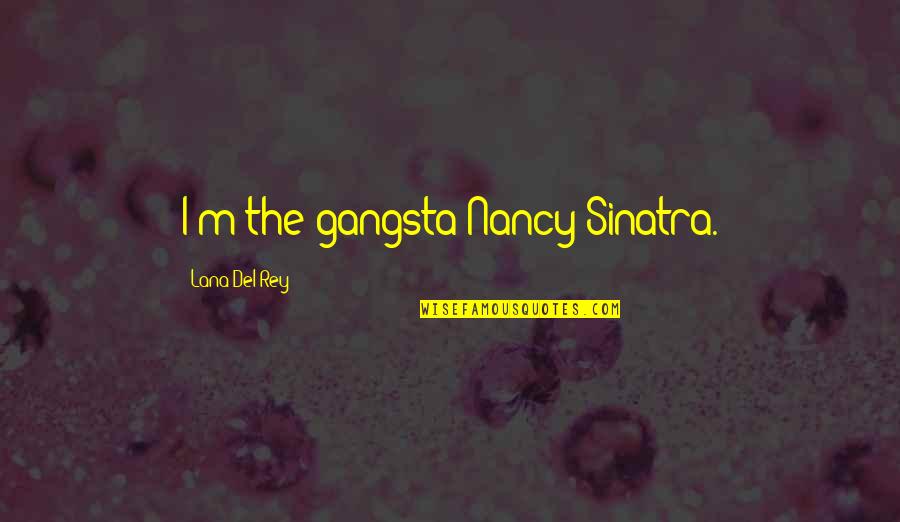 Lana Rey Quotes By Lana Del Rey: I'm the gangsta Nancy Sinatra.