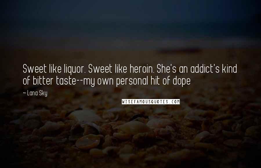 Lana Sky quotes: Sweet like liquor. Sweet like heroin. She's an addict's kind of bitter taste--my own personal hit of dope