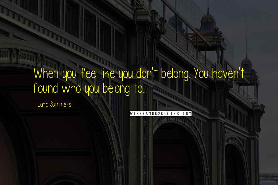 Lana Summers quotes: When you feel like you don't belong...You haven't found who you belong to...