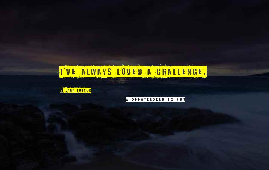Lana Turner quotes: I've always loved a challenge.