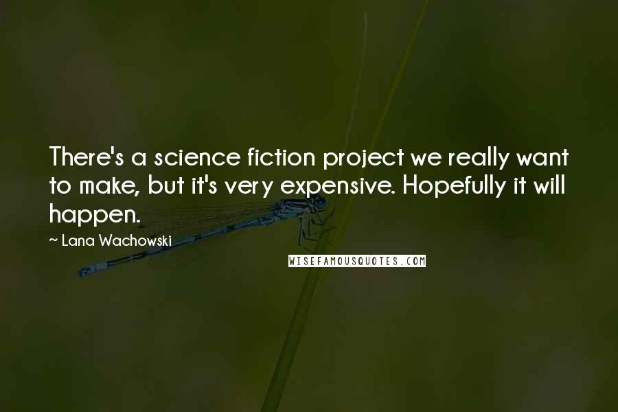 Lana Wachowski quotes: There's a science fiction project we really want to make, but it's very expensive. Hopefully it will happen.