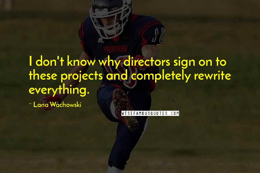 Lana Wachowski quotes: I don't know why directors sign on to these projects and completely rewrite everything.