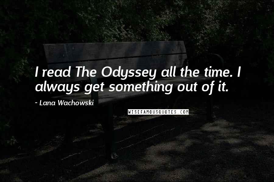 Lana Wachowski quotes: I read The Odyssey all the time. I always get something out of it.