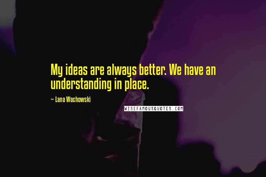 Lana Wachowski quotes: My ideas are always better. We have an understanding in place.