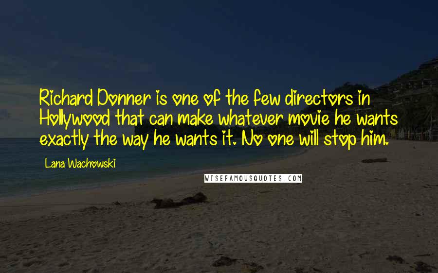 Lana Wachowski quotes: Richard Donner is one of the few directors in Hollywood that can make whatever movie he wants exactly the way he wants it. No one will stop him.