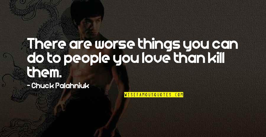 Lanae Hale Quotes By Chuck Palahniuk: There are worse things you can do to Lanae Hale Quotes By Chuck Palahniuk: There are worse things you can do to