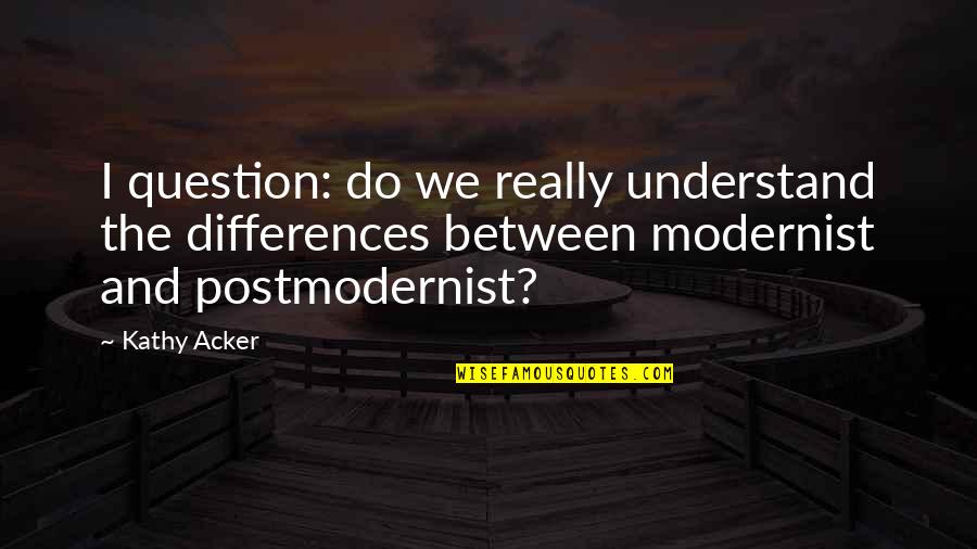 Lanae Hale Quotes By Kathy Acker: I question: do we really understand the differences Lanae Hale Quotes By Kathy Acker: I question: do we really understand the differences