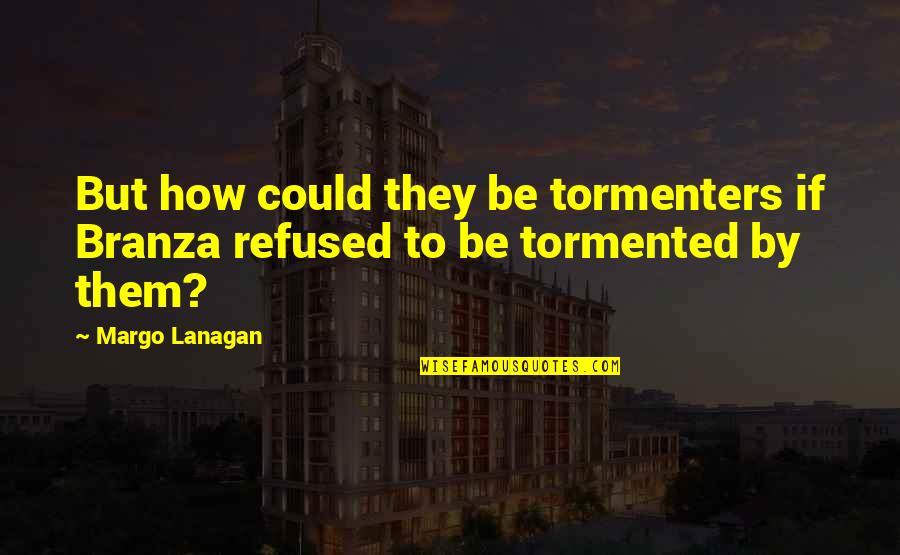 Lanagan Quotes By Margo Lanagan: But how could they be tormenters if Branza