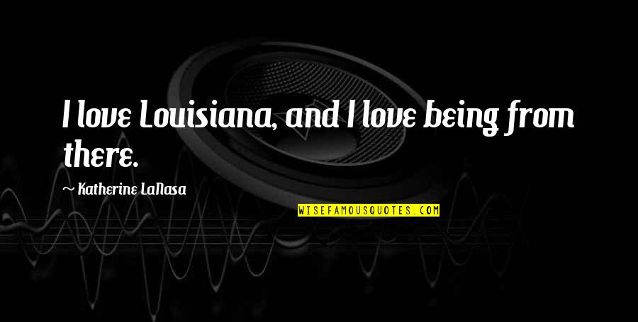 Lanasa Quotes By Katherine LaNasa: I love Louisiana, and I love being from Lanasa Quotes By Katherine LaNasa: I love Louisiana, and I love being from