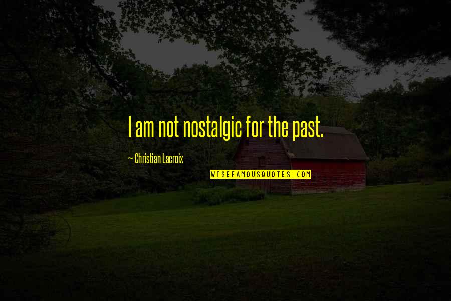 Lanaslagoon Quotes By Christian Lacroix: I am not nostalgic for the past. Lanaslagoon Quotes By Christian Lacroix: I am not nostalgic for the past.