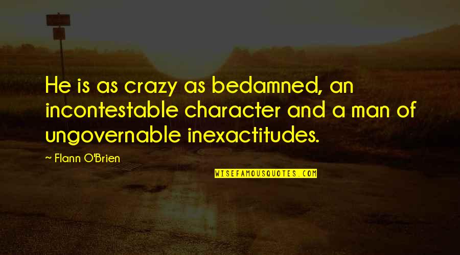 Lanaslagoon Quotes By Flann O'Brien: He is as crazy as bedamned, an incontestable Lanaslagoon Quotes By Flann O'Brien: He is as crazy as bedamned, an incontestable