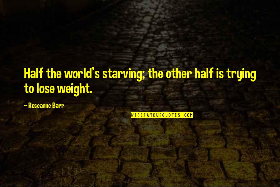 Lanaslagoon Quotes By Roseanne Barr: Half the world's starving; the other half is