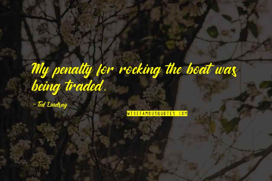 Lanaslagoon Quotes By Ted Lindsay: My penalty for rocking the boat was being Lanaslagoon Quotes By Ted Lindsay: My penalty for rocking the boat was being