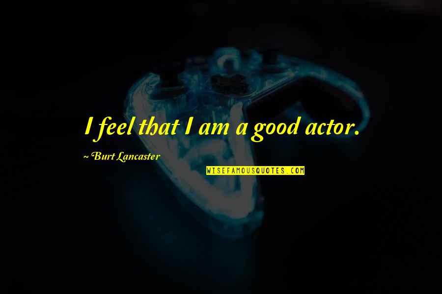 Lancaster's Quotes By Burt Lancaster: I feel that I am a good actor.