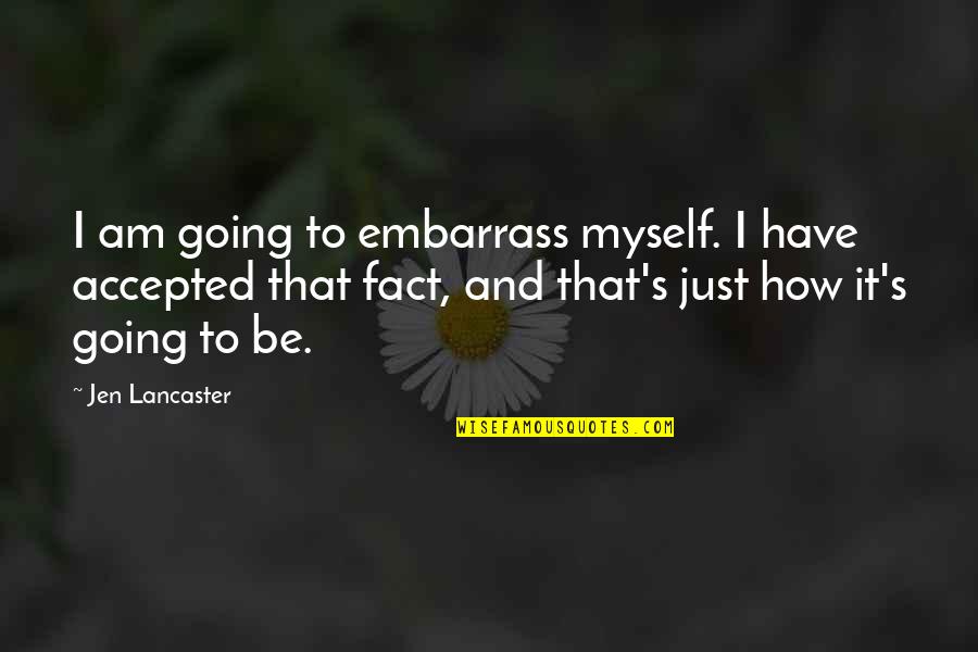 Lancaster's Quotes By Jen Lancaster: I am going to embarrass myself. I have