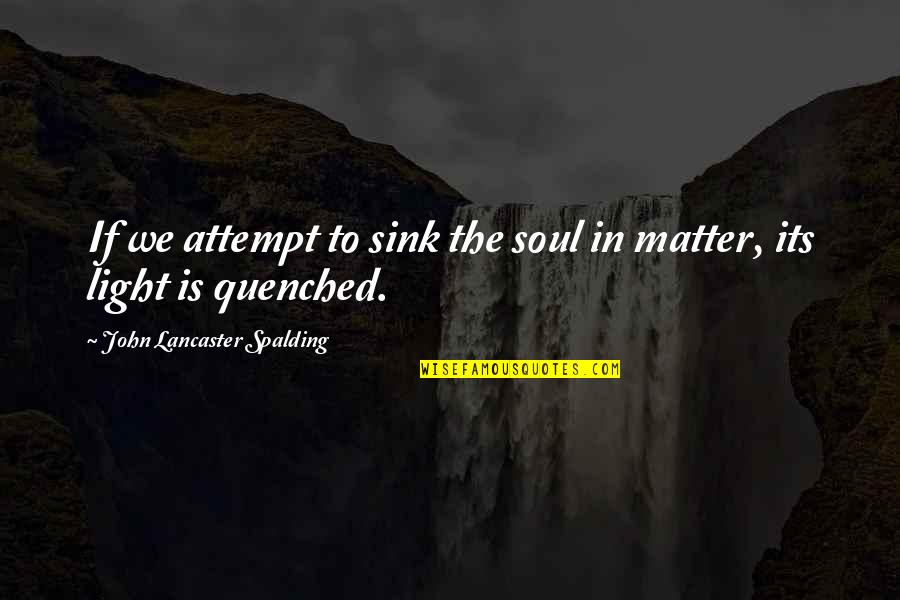 Lancaster's Quotes By John Lancaster Spalding: If we attempt to sink the soul in