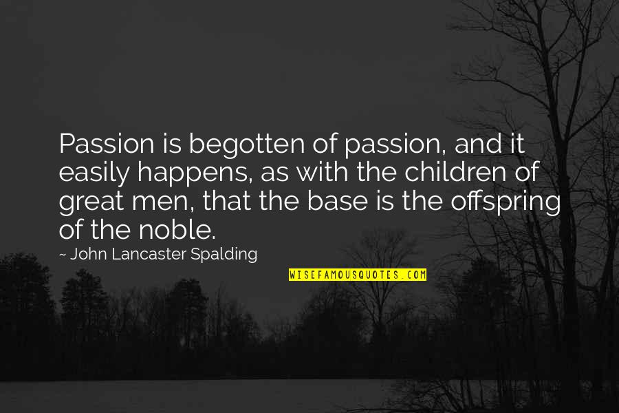 Lancaster's Quotes By John Lancaster Spalding: Passion is begotten of passion, and it easily