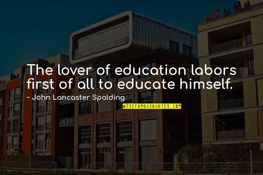 Lancaster's Quotes By John Lancaster Spalding: The lover of education labors first of all