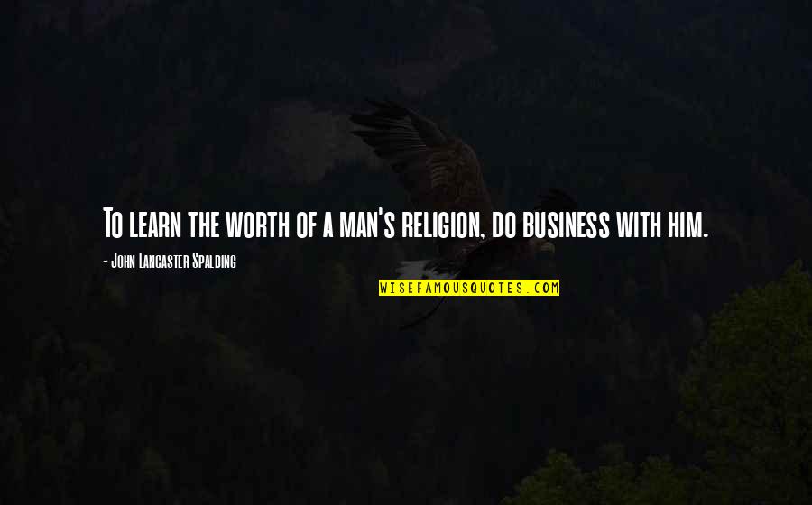 Lancaster's Quotes By John Lancaster Spalding: To learn the worth of a man's religion,