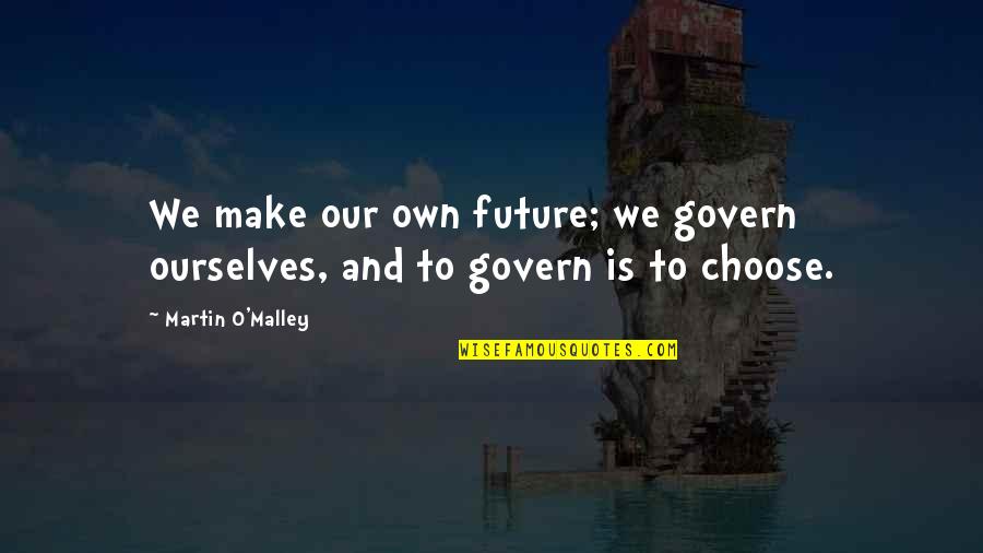 Lancastrians And Yorkists Quotes By Martin O'Malley: We make our own future; we govern ourselves,