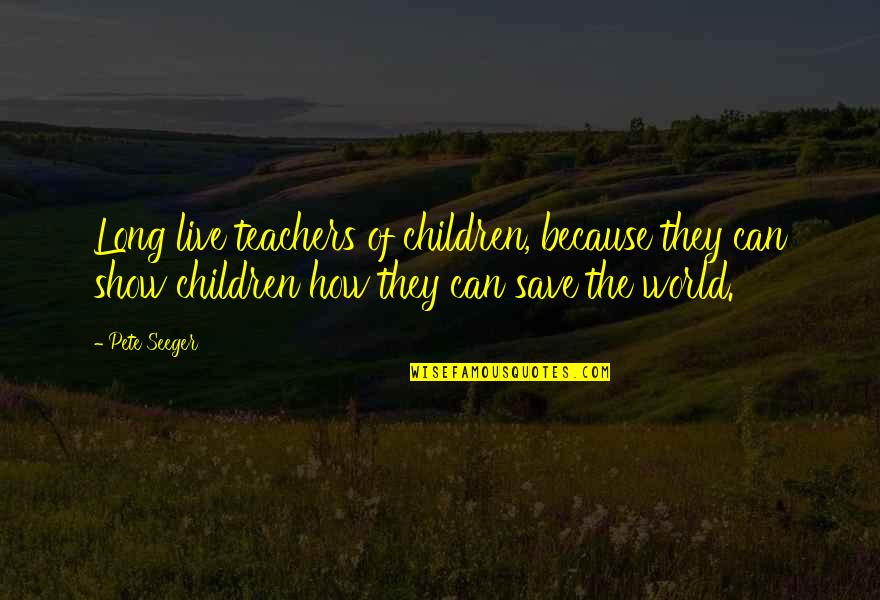 Lancastrians And Yorkists Quotes By Pete Seeger: Long live teachers of children, because they can