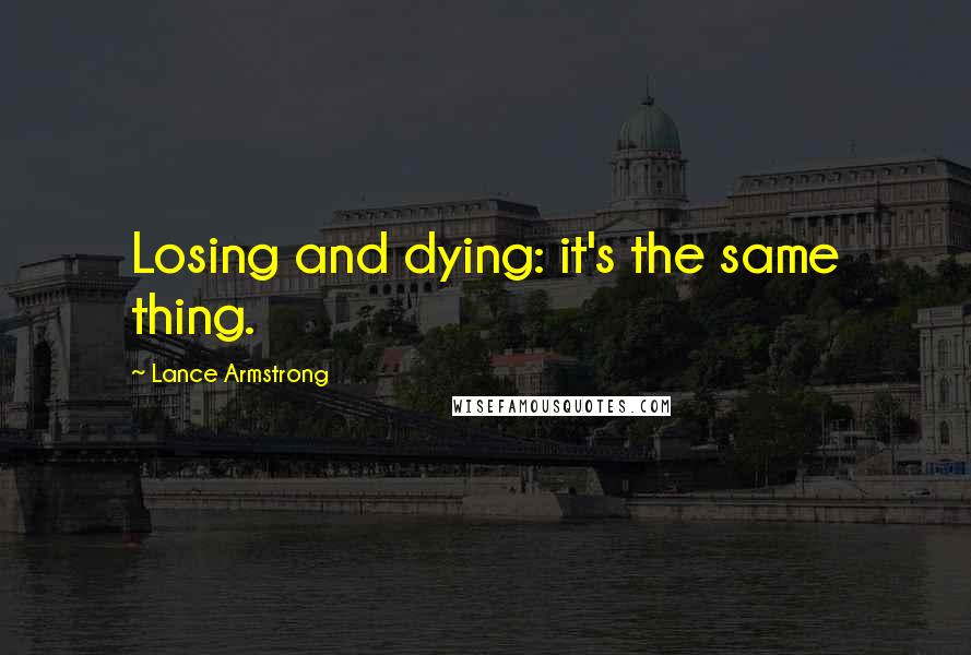 Lance Armstrong quotes: Losing and dying: it's the same thing.
