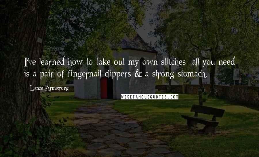 Lance Armstrong quotes: I've learned how to take out my own stitches: all you need is a pair of fingernail clippers & a strong stomach. Lance Armstrong quotes: I've learned how to take out my own stitches: all you need is a pair of fingernail clippers & a strong stomach.