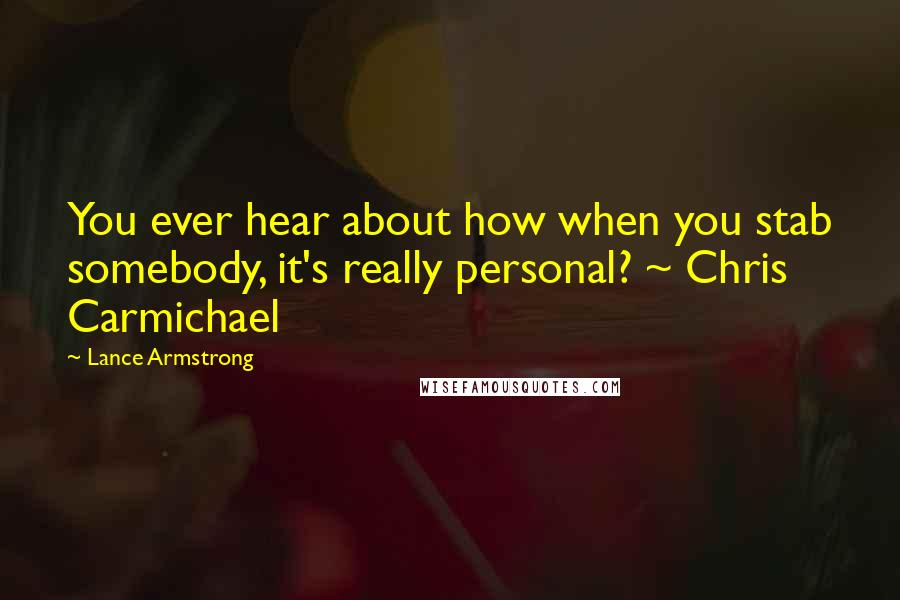 Lance Armstrong quotes: You ever hear about how when you stab somebody, it's really personal? ~ Chris Carmichael