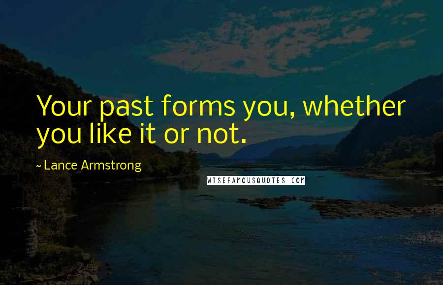 Lance Armstrong quotes: Your past forms you, whether you like it or not.