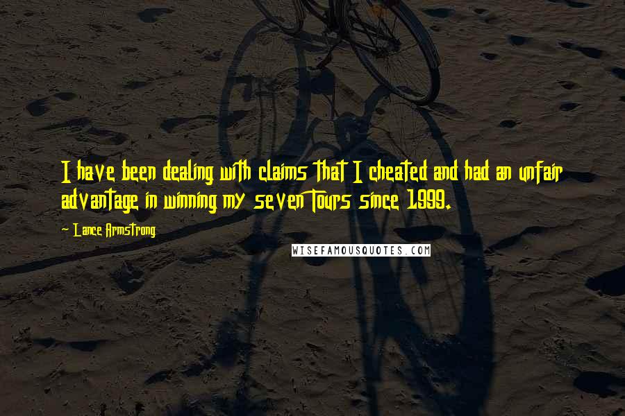 Lance Armstrong quotes: I have been dealing with claims that I cheated and had an unfair advantage in winning my seven Tours since 1999.