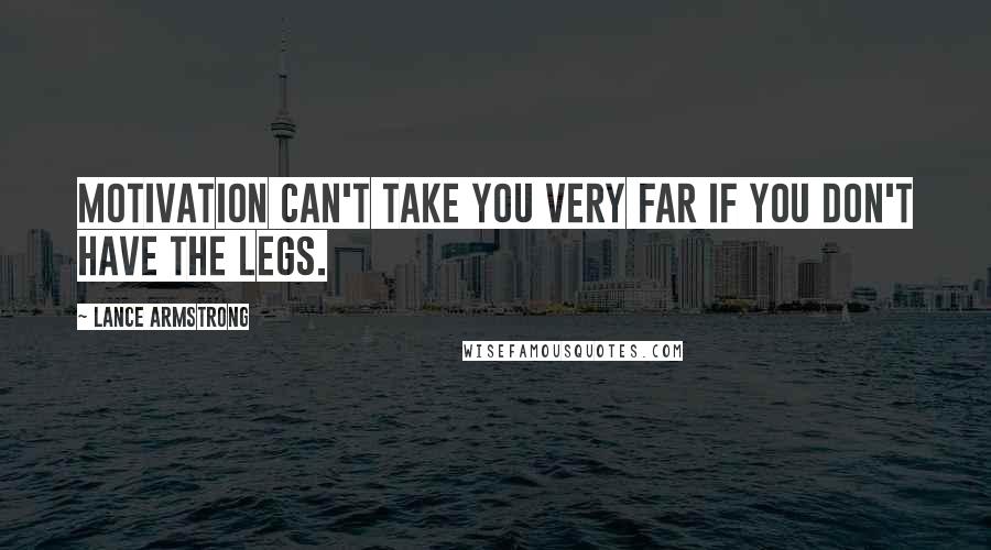 Lance Armstrong quotes: Motivation can't take you very far if you don't have the legs.