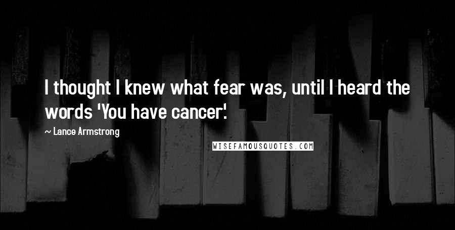 Lance Armstrong quotes: I thought I knew what fear was, until I heard the words 'You have cancer'.