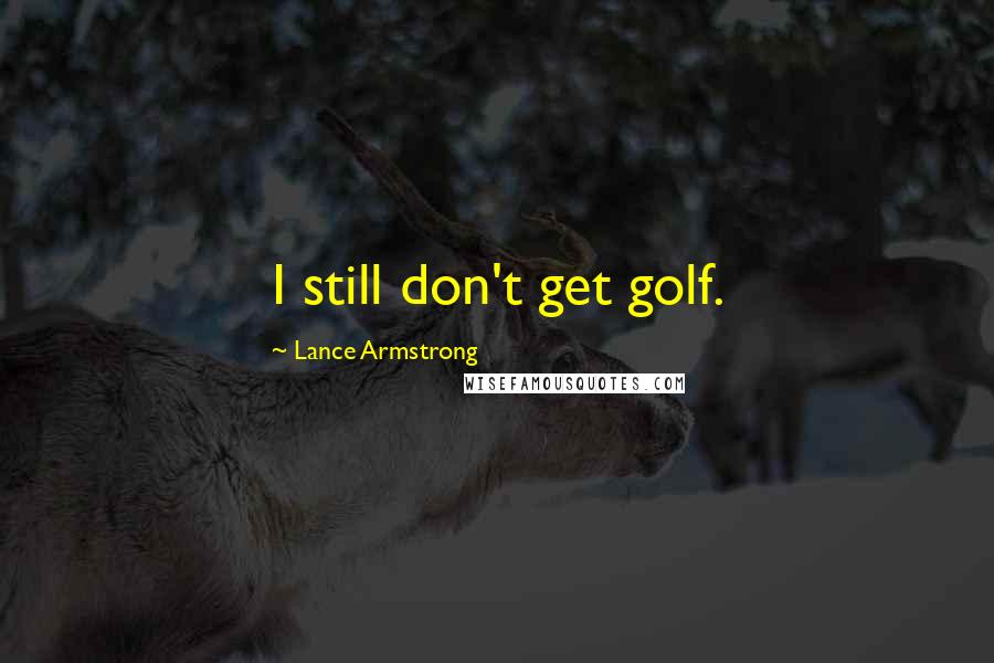 Lance Armstrong quotes: I still don't get golf.