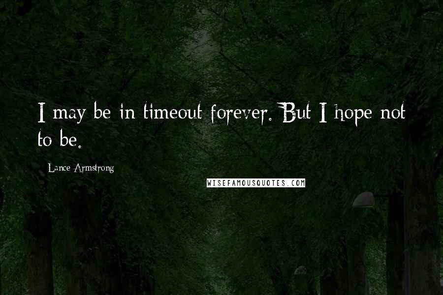 Lance Armstrong quotes: I may be in timeout forever. But I hope not to be.