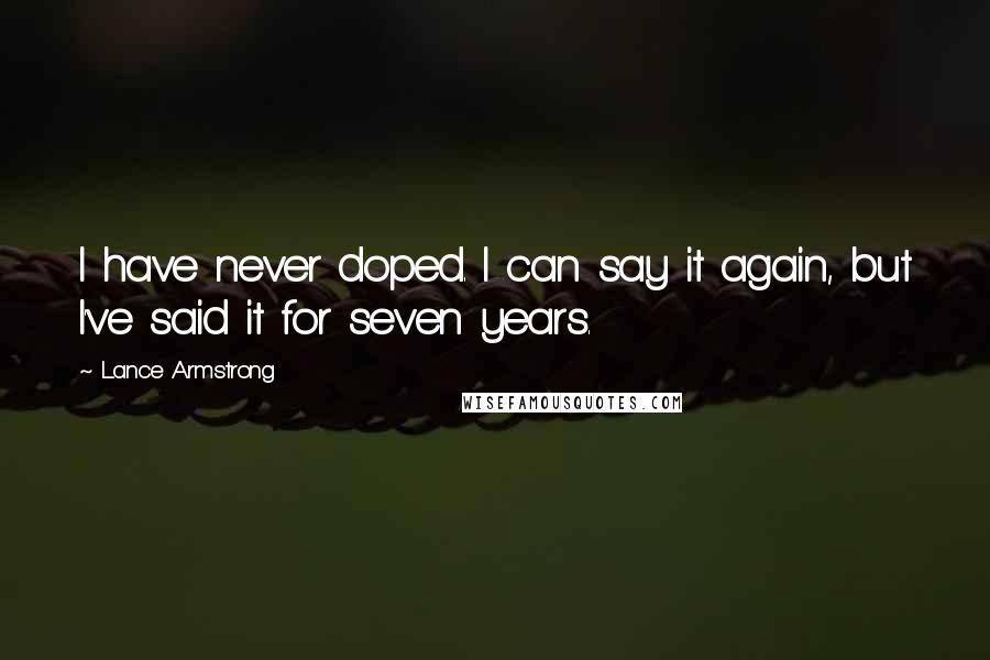 Lance Armstrong quotes: I have never doped. I can say it again, but I've said it for seven years.