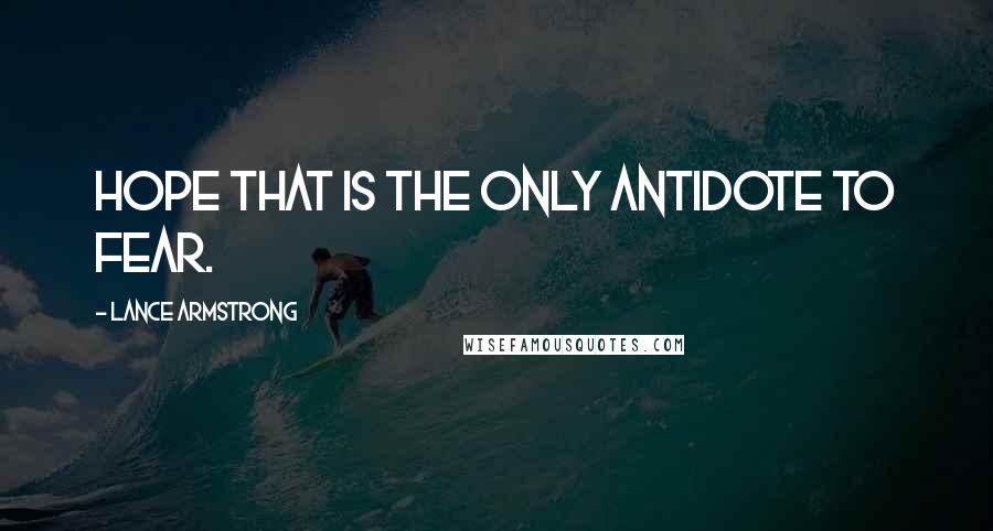 Lance Armstrong quotes: Hope that is the only antidote to fear.