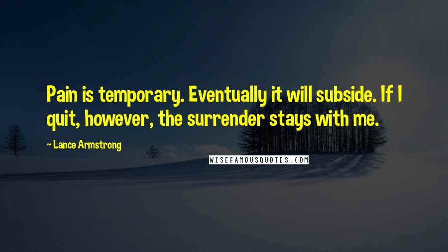 Lance Armstrong quotes: Pain is temporary. Eventually it will subside. If I quit, however, the surrender stays with me.