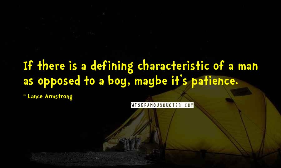 Lance Armstrong quotes: If there is a defining characteristic of a man as opposed to a boy, maybe it's patience.