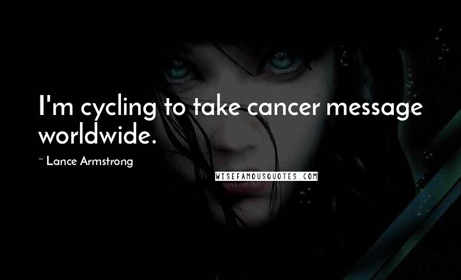Lance Armstrong quotes: I'm cycling to take cancer message worldwide.