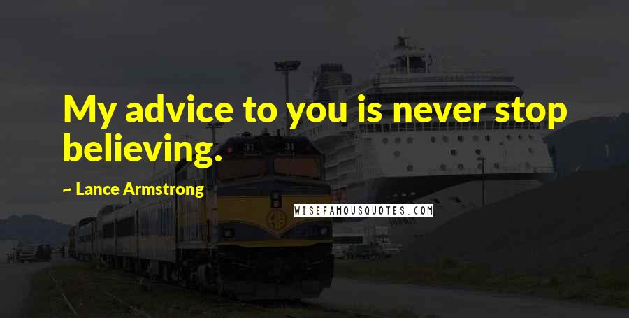 Lance Armstrong quotes: My advice to you is never stop believing.