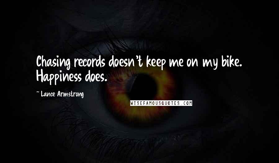 Lance Armstrong quotes: Chasing records doesn't keep me on my bike. Happiness does.