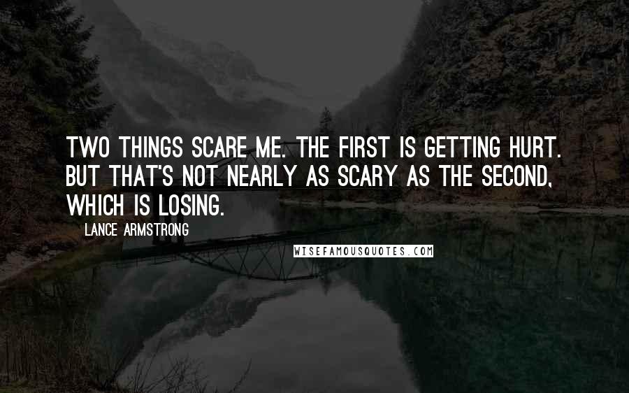 Lance Armstrong quotes: Two things scare me. The first is getting hurt. But that's not nearly as scary as the second, which is losing. Lance Armstrong quotes: Two things scare me. The first is getting hurt. But that's not nearly as scary as the second, which is losing.