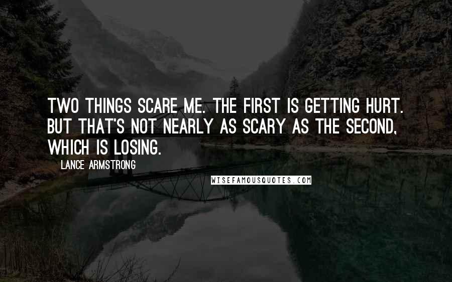 Lance Armstrong quotes: Two things scare me. The first is getting hurt. But that's not nearly as scary as the second, which is losing.