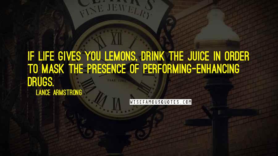 Lance Armstrong quotes: If life gives you lemons, drink the juice in order to mask the presence of performing-enhancing drugs. Lance Armstrong quotes: If life gives you lemons, drink the juice in order to mask the presence of performing-enhancing drugs.