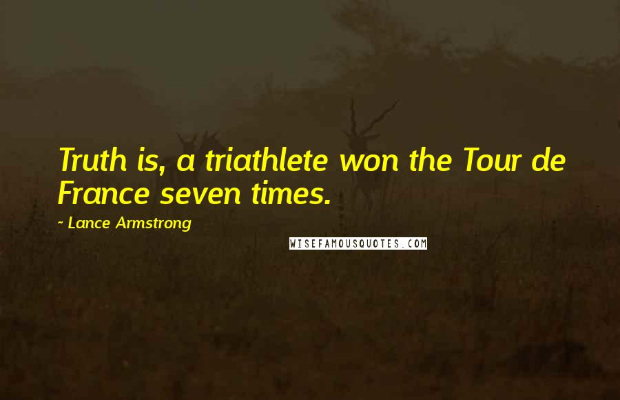 Lance Armstrong quotes: Truth is, a triathlete won the Tour de France seven times.