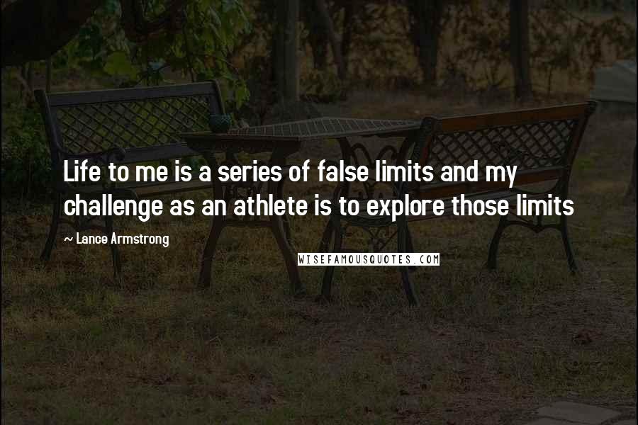 Lance Armstrong quotes: Life to me is a series of false limits and my challenge as an athlete is to explore those limits